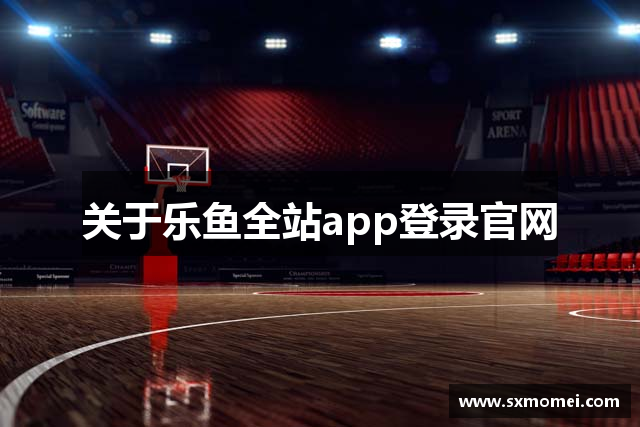 关于乐鱼全站app登录官网